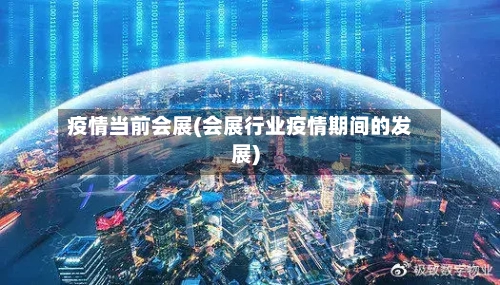 疫情当前会展(会展行业疫情期间的发展)