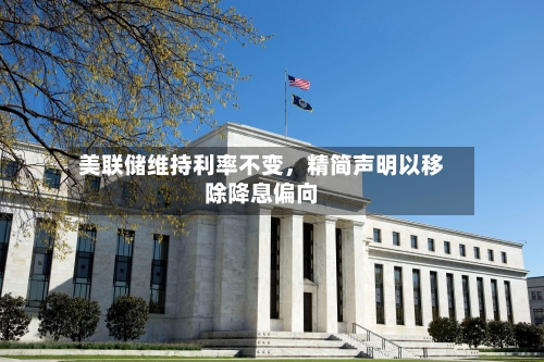 美联储维持利率不变	，精简声明以移除降息偏向-第3张图片