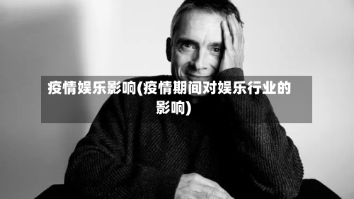 疫情娱乐影响(疫情期间对娱乐行业的影响)
