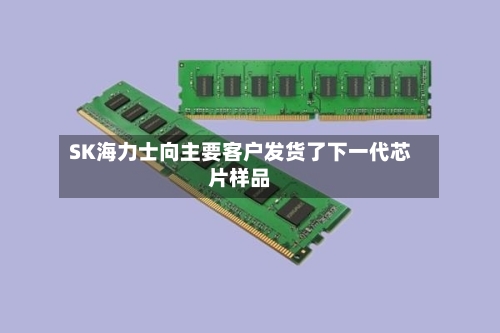 SK海力士向主要客户发货了下一代芯片样品-第2张图片