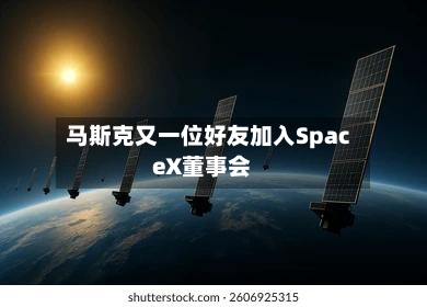 马斯克又一位好友加入SpaceX董事会-第2张图片