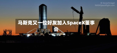 马斯克又一位好友加入SpaceX董事会
