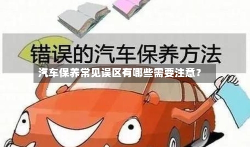 汽车保养常见误区有哪些需要注意？