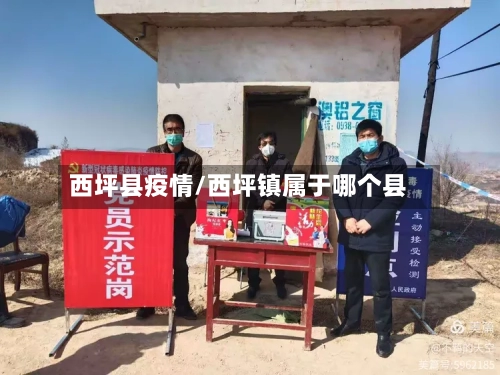 西坪县疫情/西坪镇属于哪个县-第2张图片