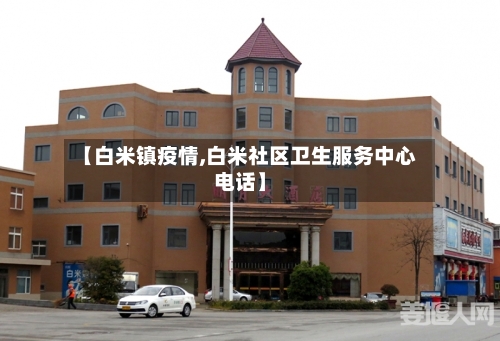 【白米镇疫情,白米社区卫生服务中心电话】