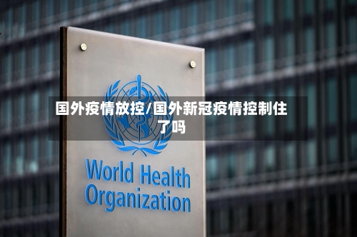国外疫情放控/国外新冠疫情控制住了吗