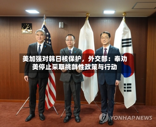 美加强对韩日核保护	，外交部：奉劝美停止采取挑衅性政策与行动-第3张图片