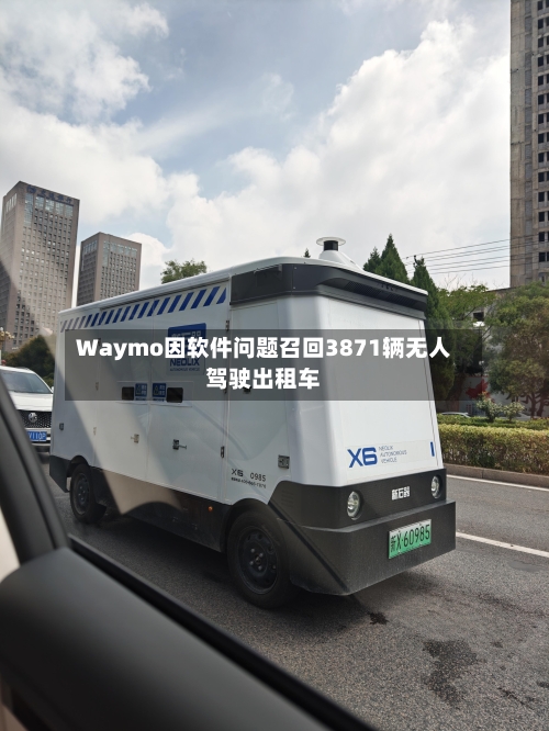 Waymo因软件问题召回3871辆无人驾驶出租车-第3张图片