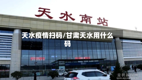 天水疫情扫码/甘肃天水用什么码