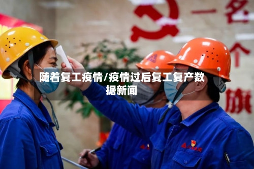 随着复工疫情/疫情过后复工复产数据新闻