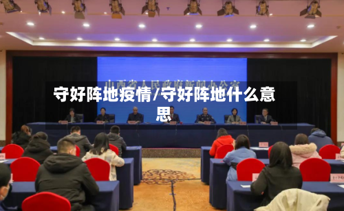 守好阵地疫情/守好阵地什么意思