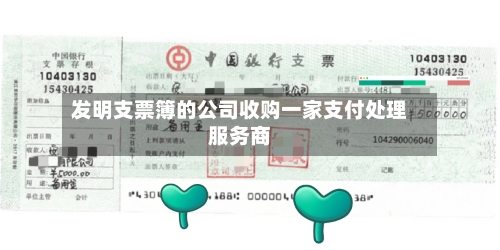 发明支票簿的公司收购一家支付处理服务商-第2张图片