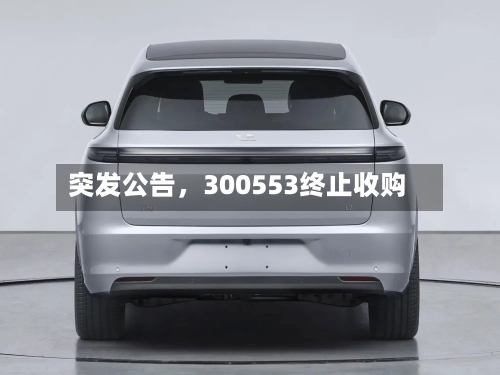 突发公告，300553终止收购-第2张图片