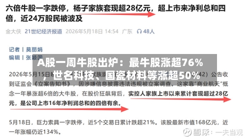 A股一周牛股出炉：最牛股涨超76%	，世名科技	、国瓷材料等涨超50%-第2张图片