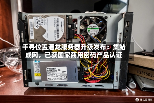 千寻位置潜龙服务器升级发布：集站成网，已获国家商用密码产品认证