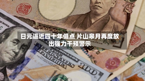 日元逼近四十年低点 片山皋月再度放出强力干预警示