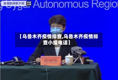【乌鲁木齐疫情排查,乌鲁木齐疫情排查小组电话】