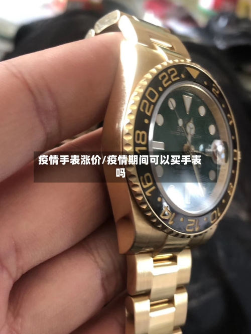 疫情手表涨价/疫情期间可以买手表吗