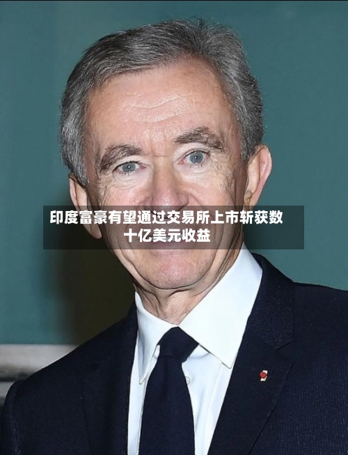 印度富豪有望通过交易所上市斩获数十亿美元收益