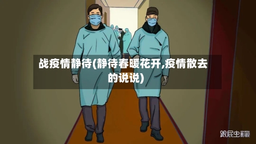 战疫情静待(静待春暖花开,疫情散去的说说)
