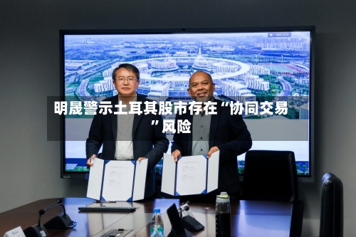 明晟警示土耳其股市存在“协同交易”风险-第3张图片