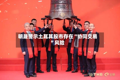 明晟警示土耳其股市存在“协同交易”风险-第2张图片
