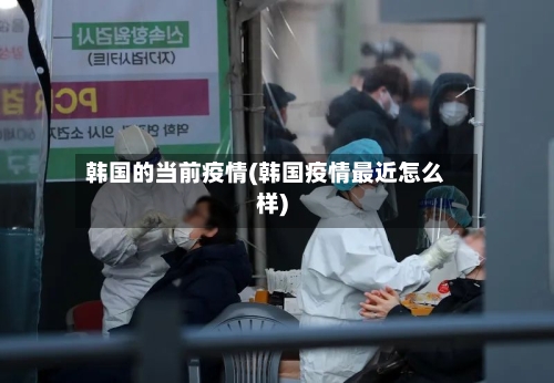 韩国的当前疫情(韩国疫情最近怎么样)