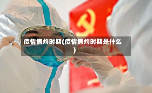 疫情焦灼时期(疫情焦灼时期是什么)