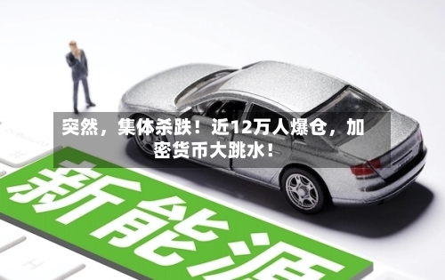 突然	，集体杀跌！近12万人爆仓，加密货币大跳水！-第3张图片