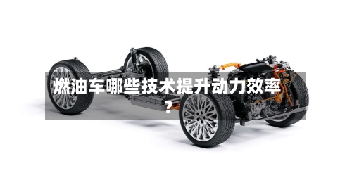 燃油车哪些技术提升动力效率？