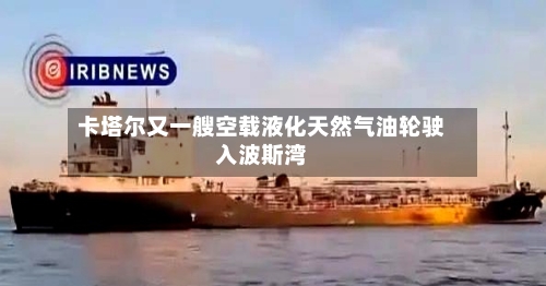 卡塔尔又一艘空载液化天然气油轮驶入波斯湾