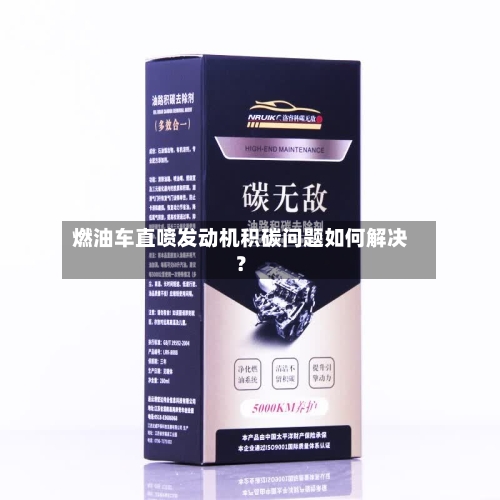 燃油车直喷发动机积碳问题如何解决？