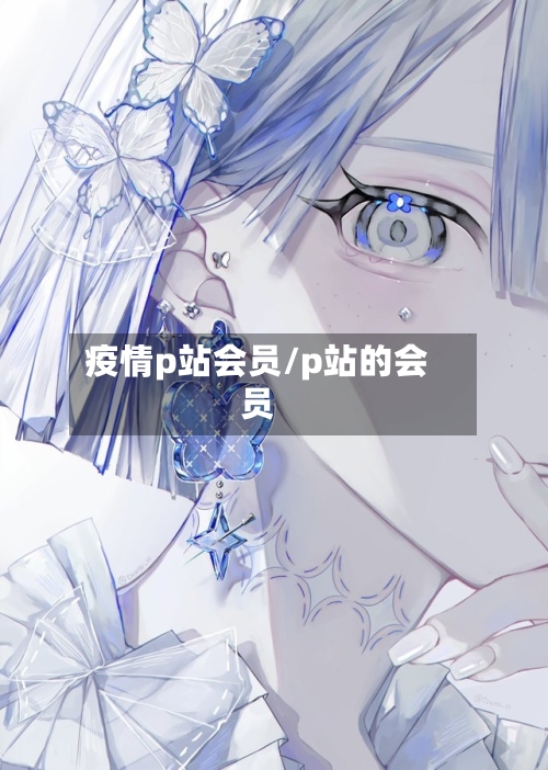 疫情p站会员/p站的会员-第2张图片