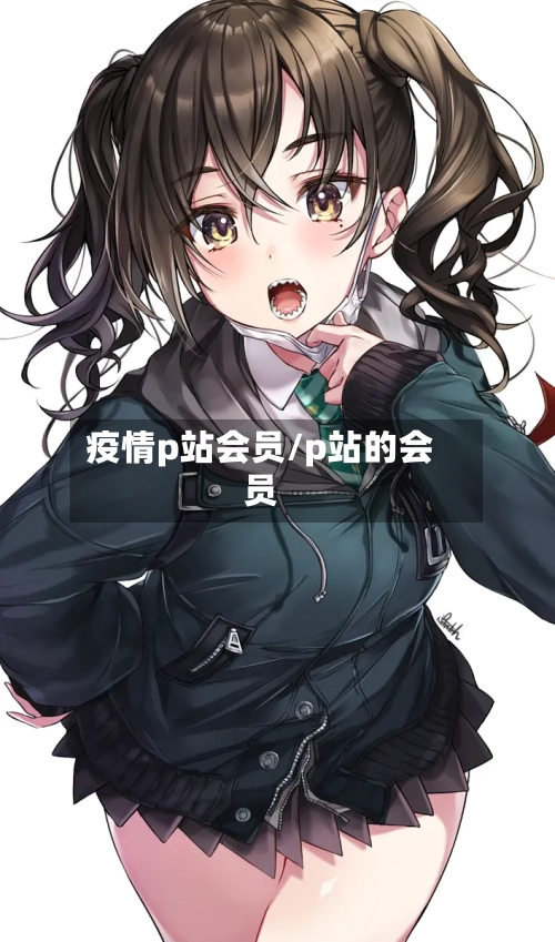 疫情p站会员/p站的会员-第3张图片