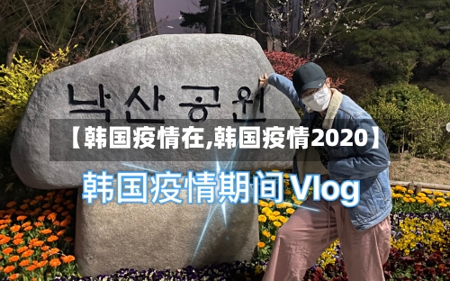 【韩国疫情在,韩国疫情2020】-第3张图片