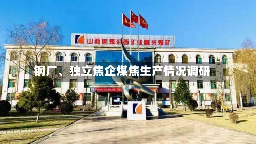 钢厂	、独立焦企煤焦生产情况调研-第3张图片