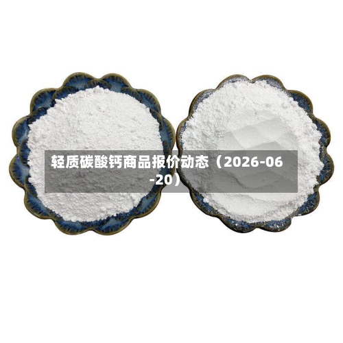 轻质碳酸钙商品报价动态（2026-06-20）-第2张图片