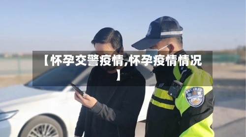 【怀孕交警疫情,怀孕疫情情况】