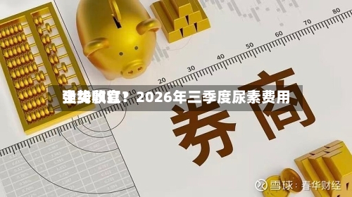 全线飘红！2026年三季度尿素费用强势收官？-第3张图片
