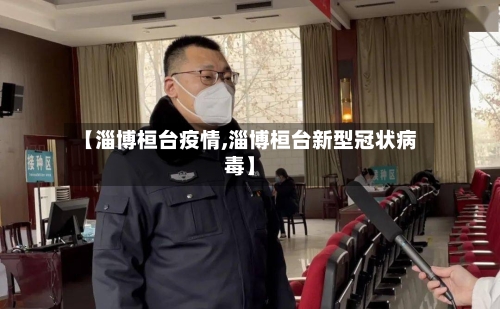 【淄博桓台疫情,淄博桓台新型冠状病毒】