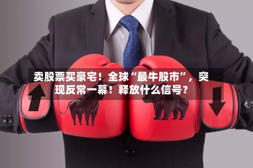 卖股票买豪宅！全球“最牛股市	”，突现反常一幕！释放什么信号？-第2张图片