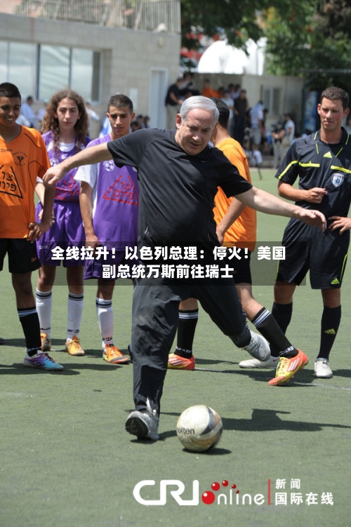 全线拉升！以色列总理：停火！美国副总统万斯前往瑞士