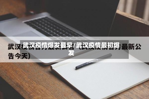 武汉疫情爆发最早/武汉疫情最初爆发
