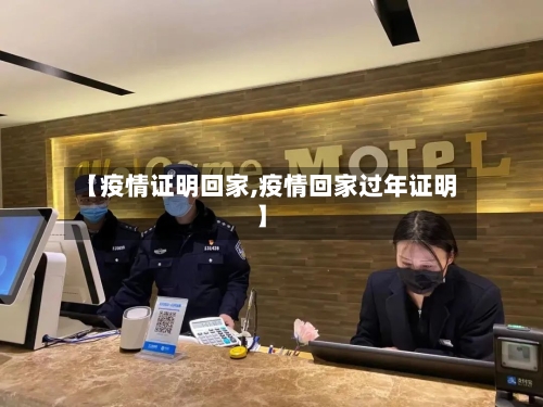【疫情证明回家,疫情回家过年证明】