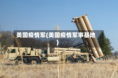 美国疫情军(美国疫情军事基地)-第2张图片
