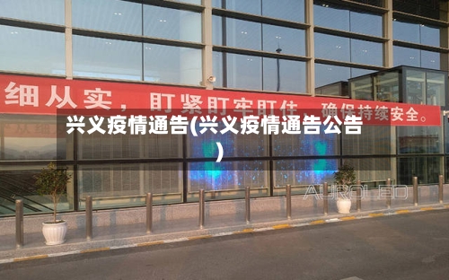 兴义疫情通告(兴义疫情通告公告)