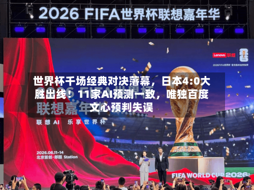 世界杯千场经典对决落幕，日本4:0大胜出线！11家AI预测一致	，唯独百度文心预判失误-第2张图片