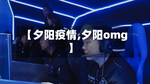 【夕阳疫情,夕阳omg】-第2张图片