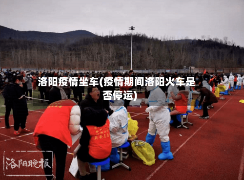 洛阳疫情坐车(疫情期间洛阳火车是否停运)-第3张图片