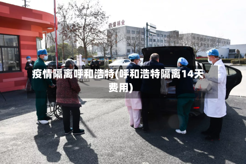 疫情隔离呼和浩特(呼和浩特隔离14天费用)-第2张图片